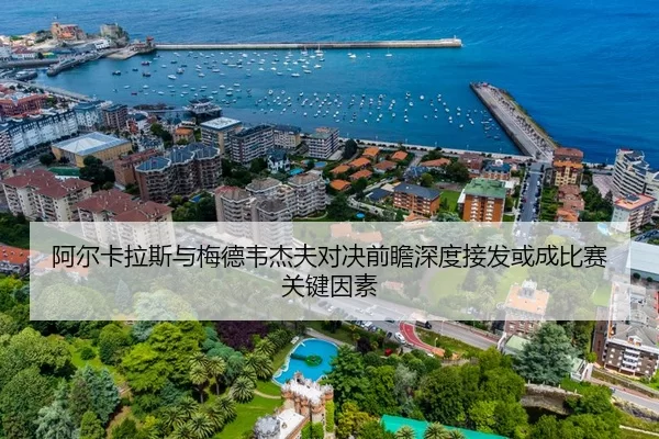 阿尔卡拉斯与梅德韦杰夫对决前瞻深度接发或成比赛关键因素