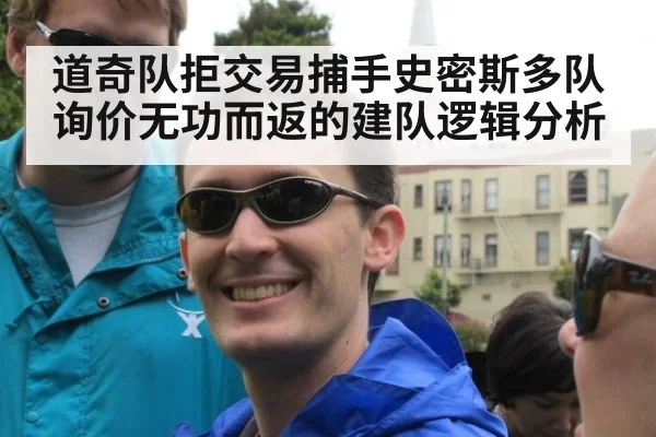 道奇队拒交易捕手史密斯多队询价无功而返的建队逻辑分析