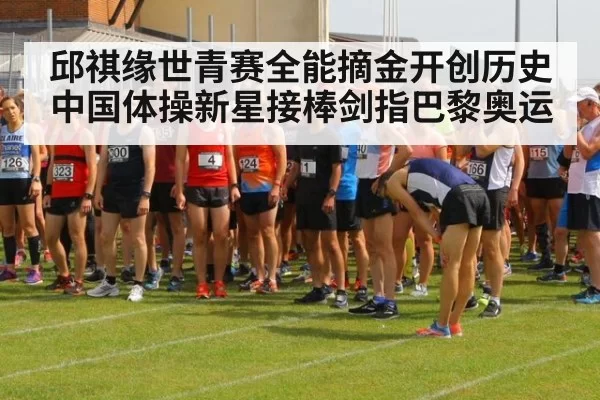 邱祺缘世青赛全能摘金开创历史 中国体操新星接棒剑指巴黎奥运