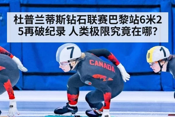 杜普兰蒂斯钻石联赛巴黎站6米25再破纪录 人类极限究竟在哪？