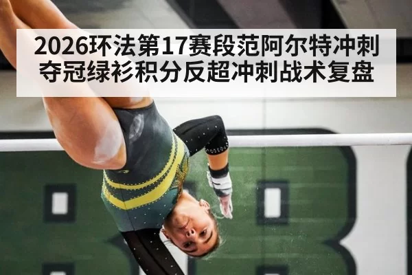 2026环法第17赛段范阿尔特冲刺夺冠绿衫积分反超冲刺战术复盘