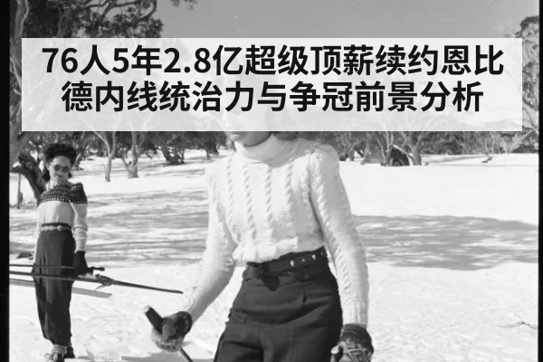 76人5年2.8亿超级顶薪续约恩比德内线统治力与争冠前景分析