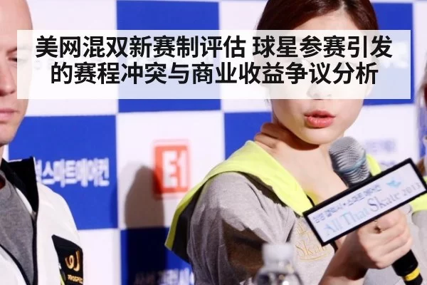 美网混双新赛制评估 球星参赛引发的赛程冲突与商业收益争议分析